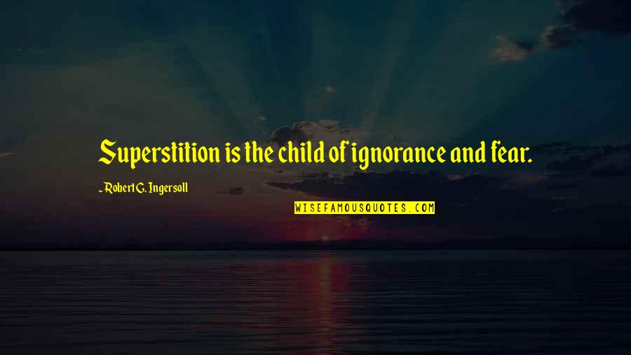 Fear Is Ignorance Quotes By Robert G. Ingersoll: Superstition is the child of ignorance and fear.