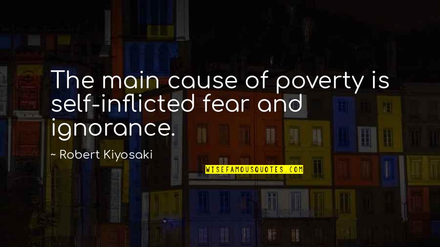 Fear Is Ignorance Quotes By Robert Kiyosaki: The main cause of poverty is self-inflicted fear