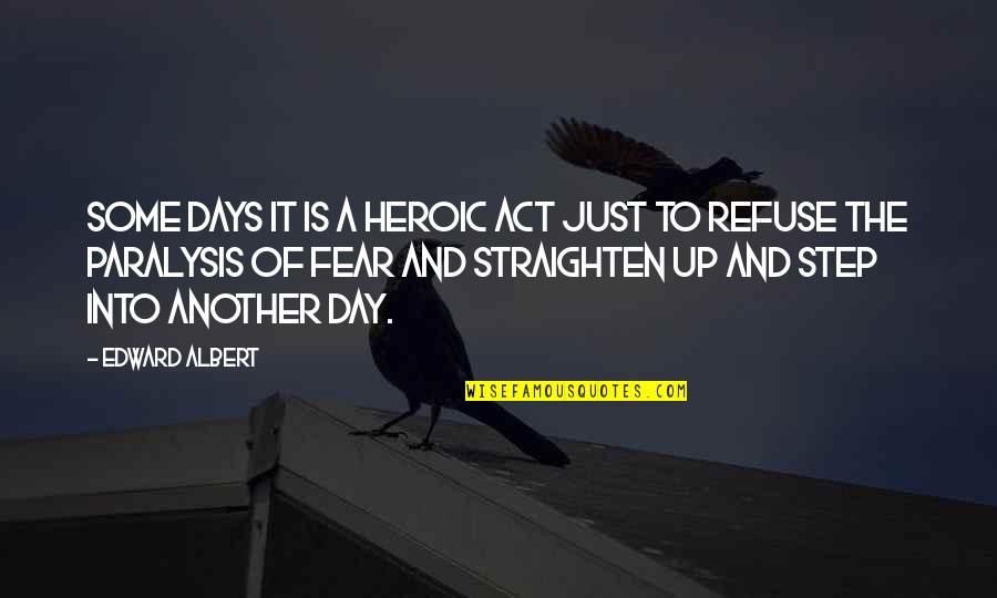 Fear Is Just Quotes By Edward Albert: Some days it is a heroic act just