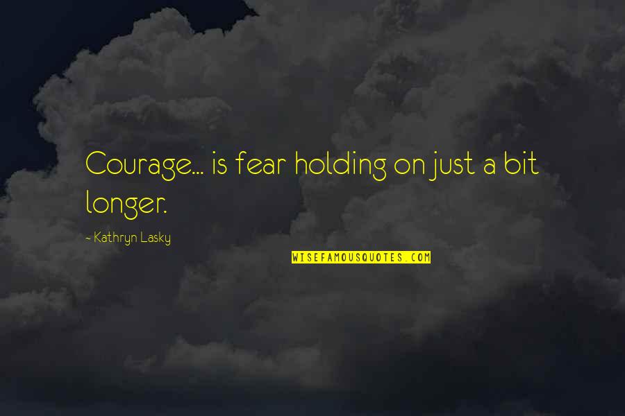 Fear Is Just Quotes By Kathryn Lasky: Courage... is fear holding on just a bit