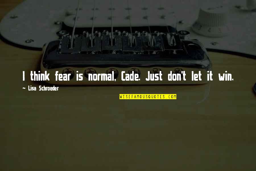 Fear Is Just Quotes By Lisa Schroeder: I think fear is normal, Cade. Just don't