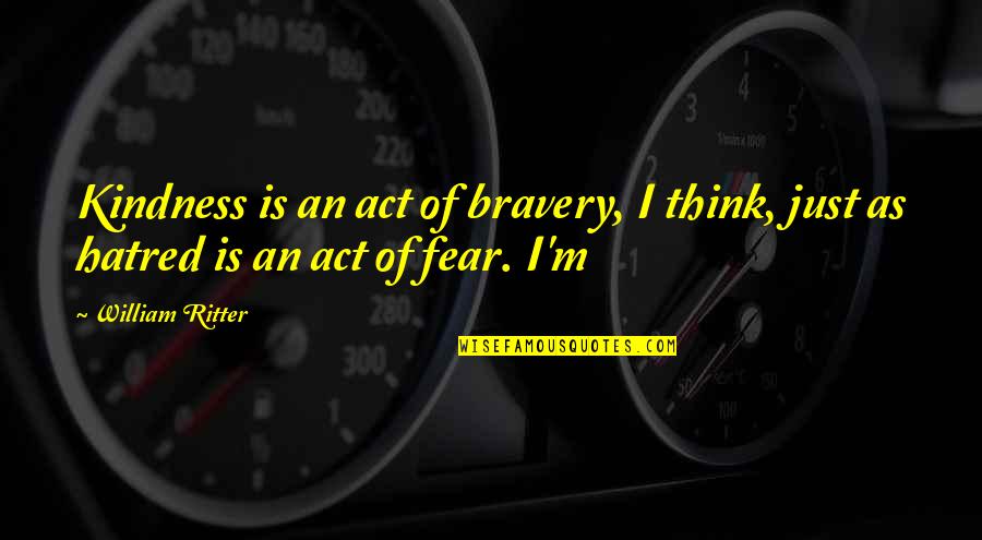 Fear Is Just Quotes By William Ritter: Kindness is an act of bravery, I think,