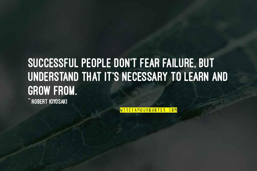 Fear Is Necessary Quotes By Robert Kiyosaki: Successful people don't fear failure, but understand that