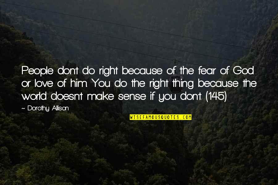 Fear Is Not Of God Quotes By Dorothy Allison: People don't do right because of the fear Fear Is Not Of God Quotes By Dorothy Allison: People don't do right because of the fear