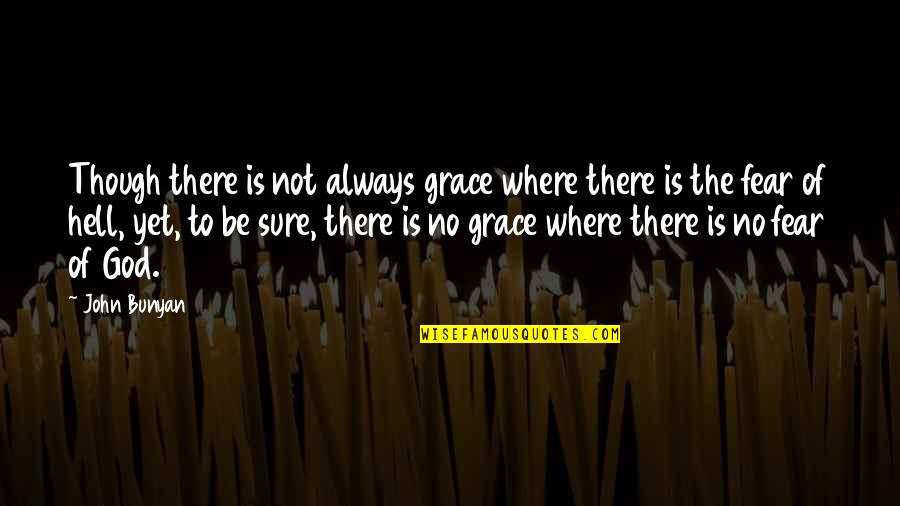 Fear Is Not Of God Quotes By John Bunyan: Though there is not always grace where there Fear Is Not Of God Quotes By John Bunyan: Though there is not always grace where there