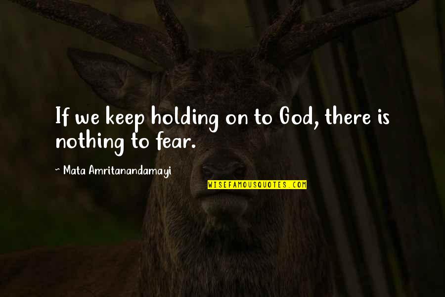 Fear Is Not Of God Quotes By Mata Amritanandamayi: If we keep holding on to God, there Fear Is Not Of God Quotes By Mata Amritanandamayi: If we keep holding on to God, there