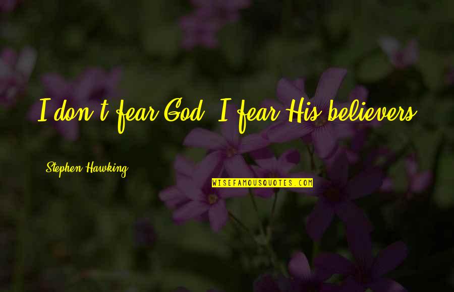 Fear Is Not Of God Quotes By Stephen Hawking: I don't fear God- I fear His believers Fear Is Not Of God Quotes By Stephen Hawking: I don't fear God- I fear His believers