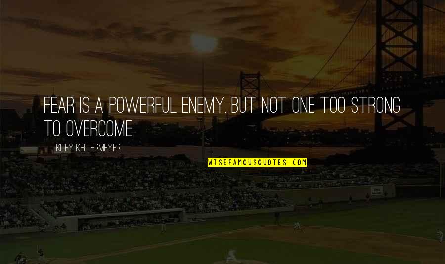 Fear Is The Enemy Quote Quotes By Kiley Kellermeyer: Fear is a powerful enemy, but not one