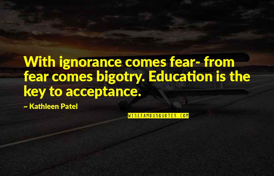 Fear Is The Key Quotes By Kathleen Patel: With ignorance comes fear- from fear comes bigotry.