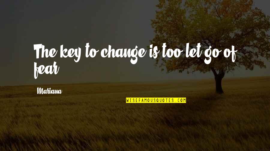 Fear Is The Key Quotes By Mariana: The key to change is too let go