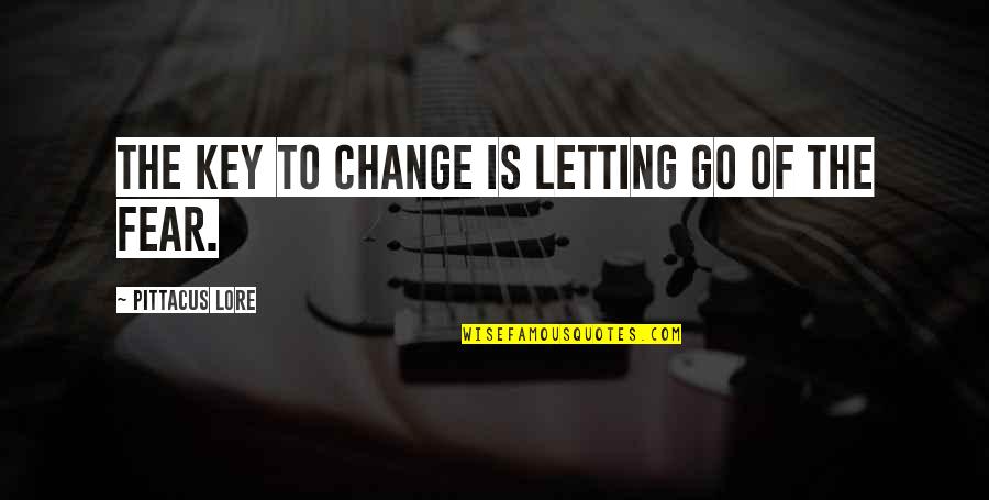 Fear Is The Key Quotes By Pittacus Lore: The key to change is letting go of