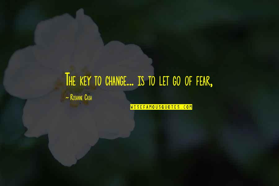 Fear Is The Key Quotes By Rosanne Cash: The key to change... is to let go