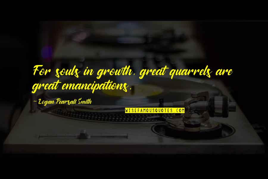 Fear Loathing Quotes By Logan Pearsall Smith: For souls in growth, great quarrels are great
