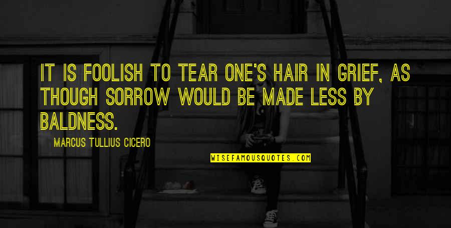 Fear Loathing Quotes By Marcus Tullius Cicero: It is foolish to tear one's hair in