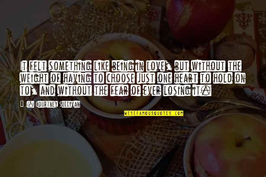 Fear Losing Love Quotes By J. Courtney Sullivan: It felt something like being in love, but Fear Losing Love Quotes By J. Courtney Sullivan: It felt something like being in love, but