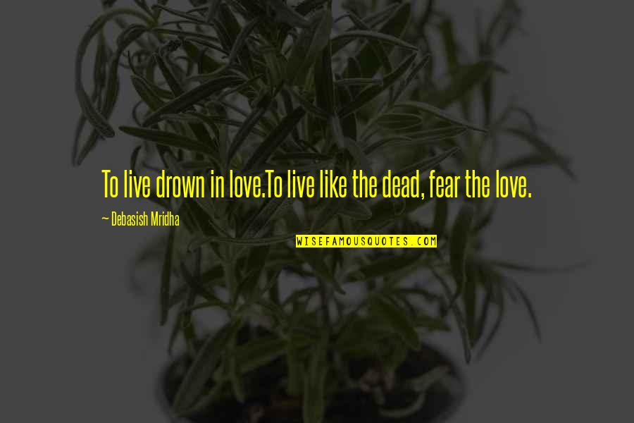 Fear Love Quotes By Debasish Mridha: To live drown in love.To live like the