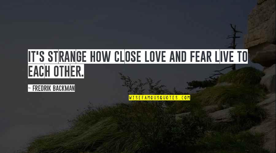 Fear Love Quotes By Fredrik Backman: It's strange how close love and fear live
