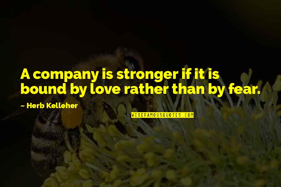 Fear Love Quotes By Herb Kelleher: A company is stronger if it is bound
