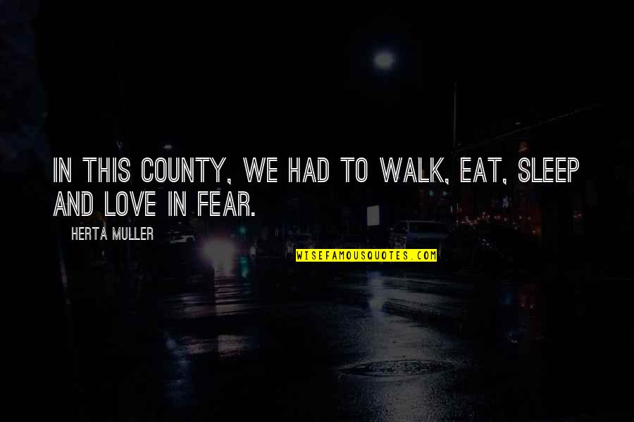 Fear Love Quotes By Herta Muller: In this county, we had to walk, eat,