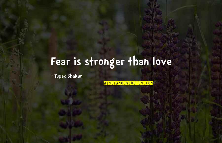 Fear Love Quotes By Tupac Shakur: Fear is stronger than love