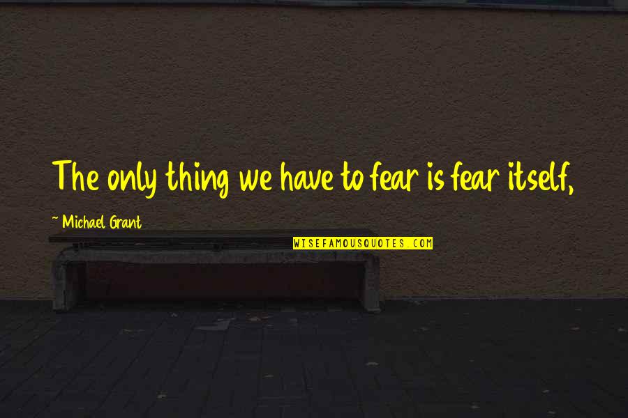 Fear Michael Grant Quotes By Michael Grant: The only thing we have to fear is