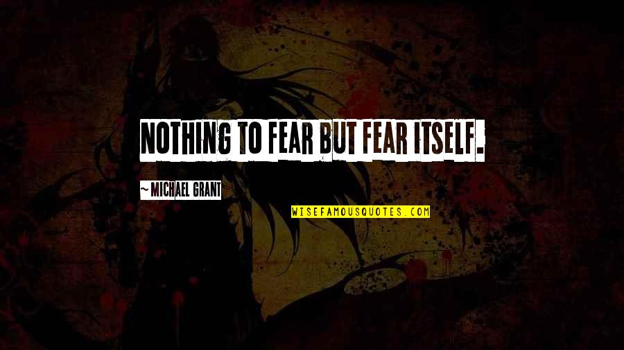 Fear Michael Grant Quotes By Michael Grant: Nothing to fear but fear itself.