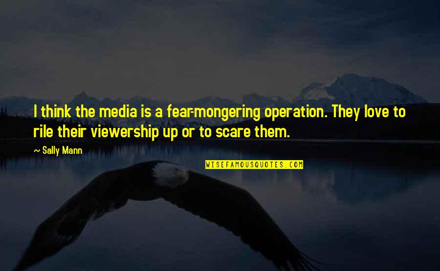 Fear Mongering Quotes By Sally Mann: I think the media is a fear-mongering operation.