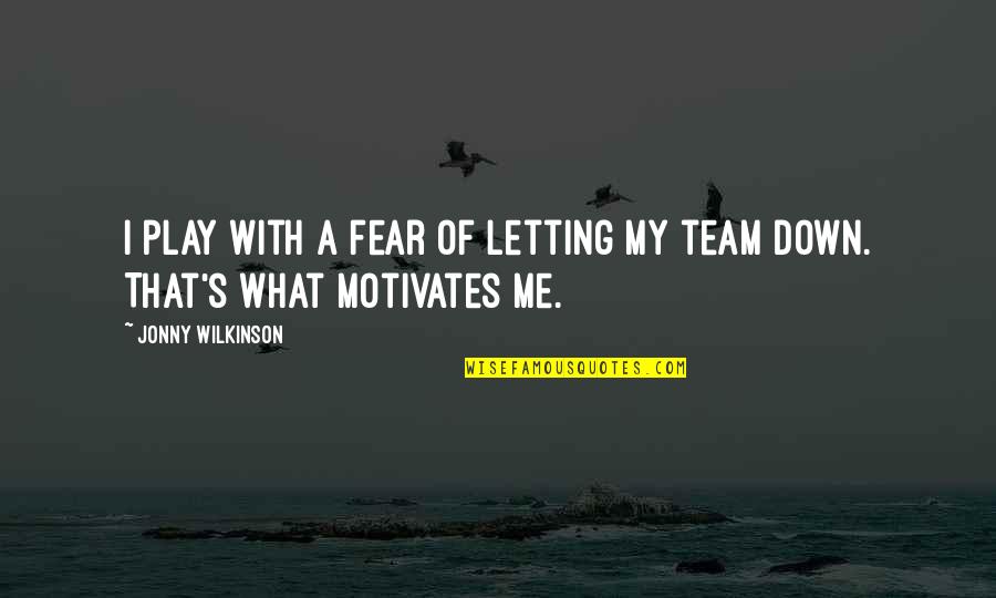 Fear Motivates Us Quotes By Jonny Wilkinson: I play with a fear of letting my