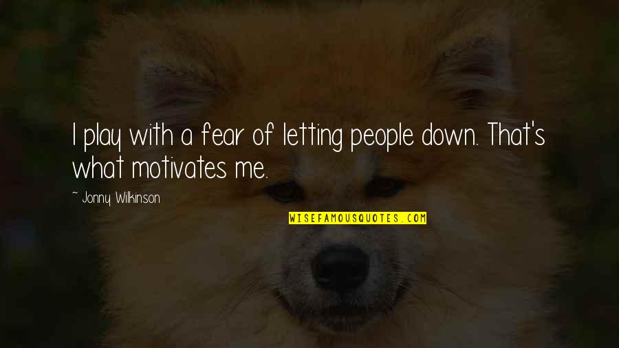 Fear Motivates Us Quotes By Jonny Wilkinson: I play with a fear of letting people