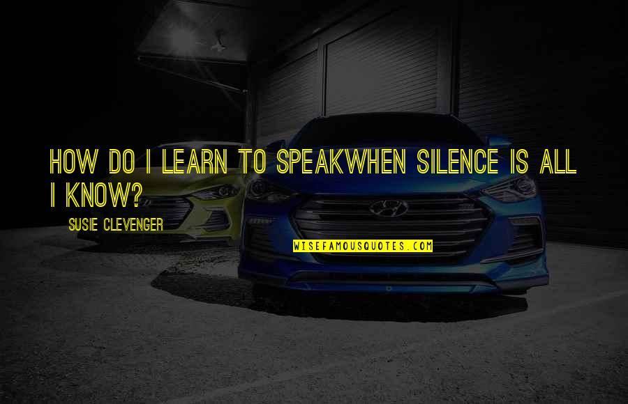 Fear My Silence Quotes By Susie Clevenger: How do I learn to speakwhen silence is