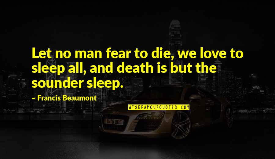 Fear No Man Quotes By Francis Beaumont: Let no man fear to die, we love