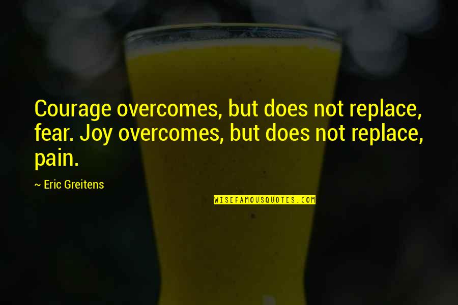 Fear No Pain Quotes By Eric Greitens: Courage overcomes, but does not replace, fear. Joy