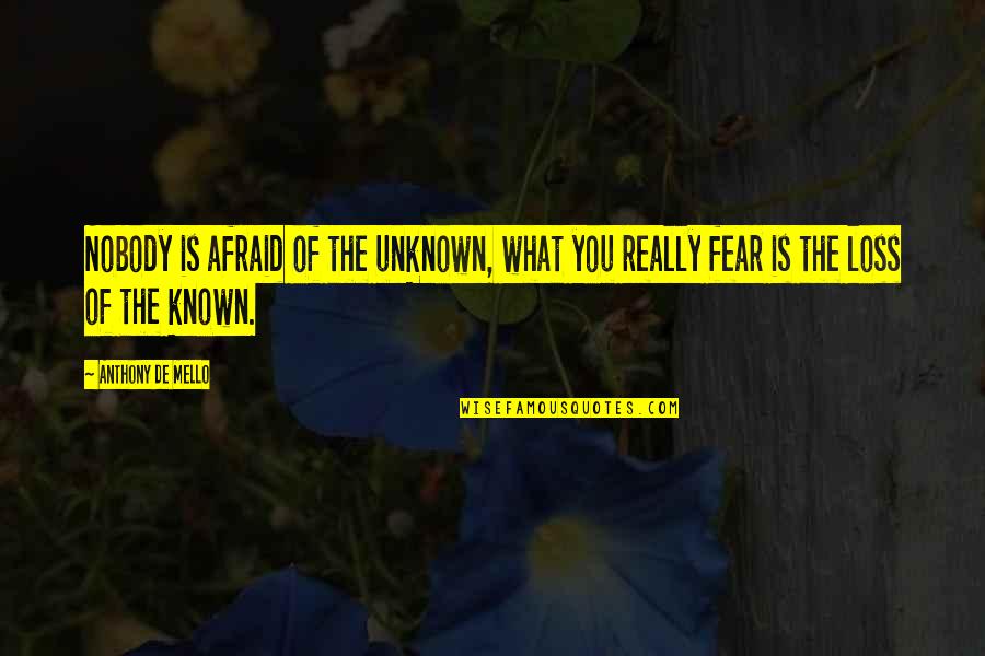 Fear Nobody Quotes By Anthony De Mello: Nobody is afraid of the unknown, what you
