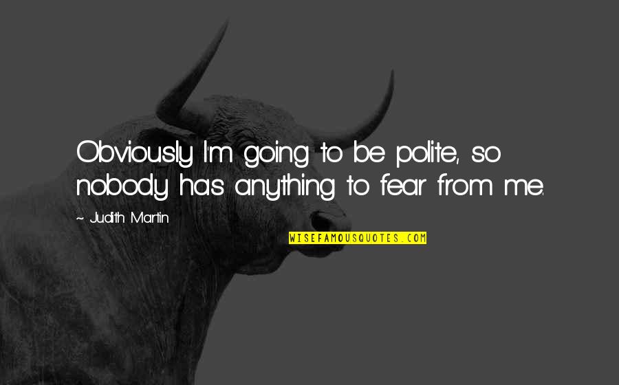 Fear Nobody Quotes By Judith Martin: Obviously I'm going to be polite, so nobody