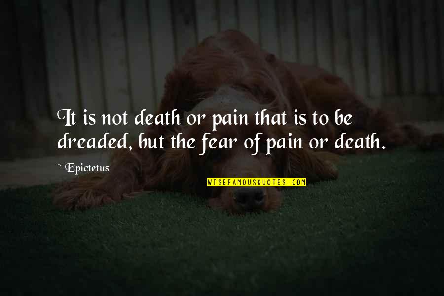 Fear Not Death Quotes By Epictetus: It is not death or pain that is
