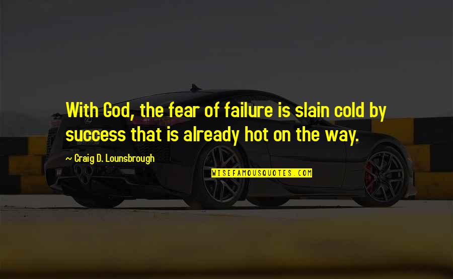 Fear Not Failure But Success Quotes By Craig D. Lounsbrough: With God, the fear of failure is slain Fear Not Failure But Success Quotes By Craig D. Lounsbrough: With God, the fear of failure is slain
