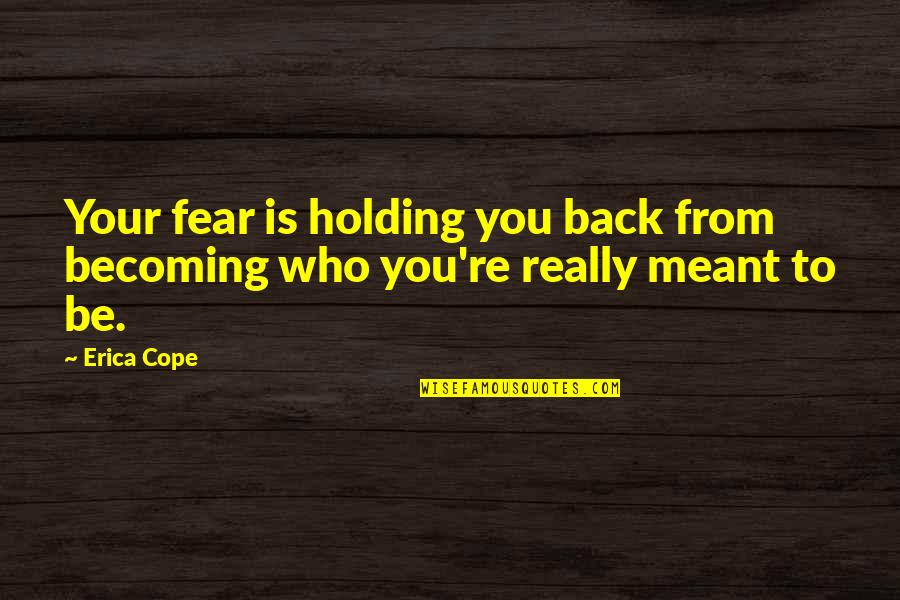 Fear Not Holding You Back Quotes By Erica Cope: Your fear is holding you back from becoming