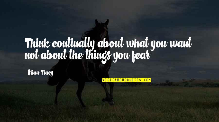 Fear Not Inspirational Quotes By Brian Tracy: Think continally about what you want, not about