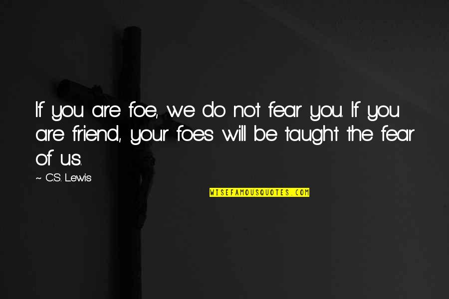 Fear Not Inspirational Quotes By C.S. Lewis: If you are foe, we do not fear