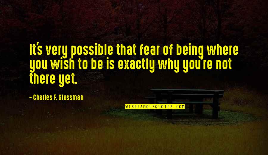 Fear Not Inspirational Quotes By Charles F. Glassman: It's very possible that fear of being where