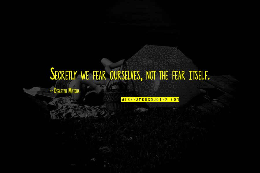 Fear Not Inspirational Quotes By Debasish Mridha: Secretly we fear ourselves, not the fear itself.
