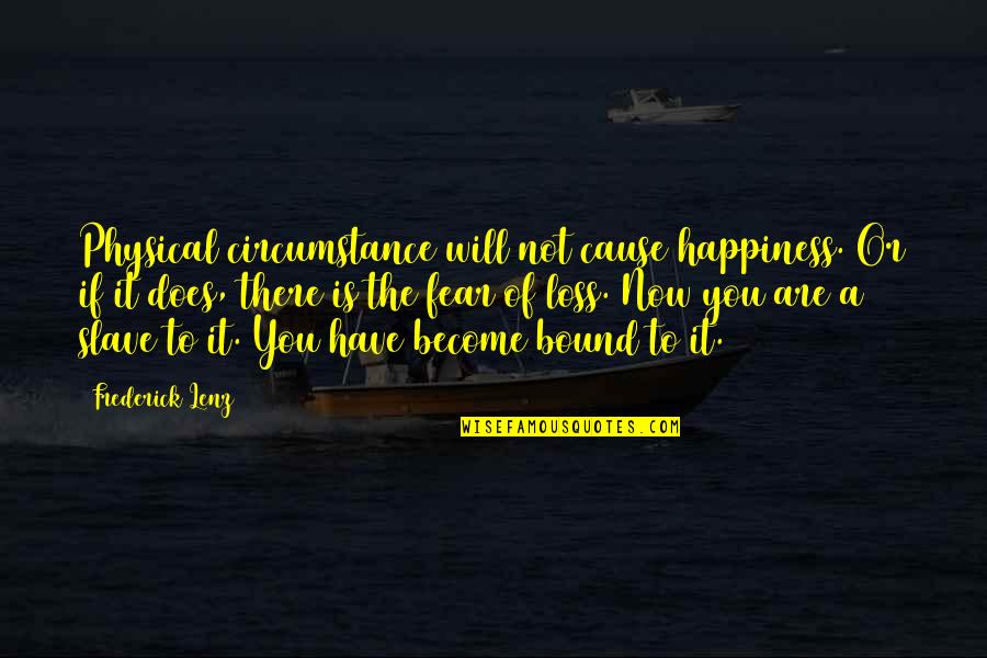 Fear Not Inspirational Quotes By Frederick Lenz: Physical circumstance will not cause happiness. Or if