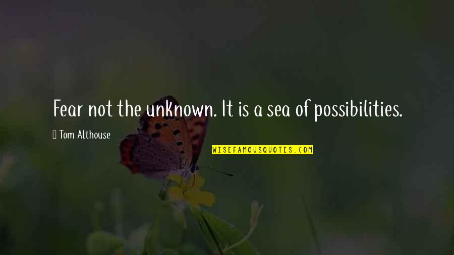 Fear Not Inspirational Quotes By Tom Althouse: Fear not the unknown. It is a sea