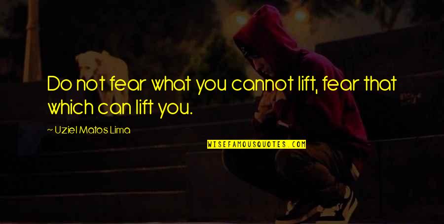 Fear Not Inspirational Quotes By Uziel Matos Lima: Do not fear what you cannot lift, fear