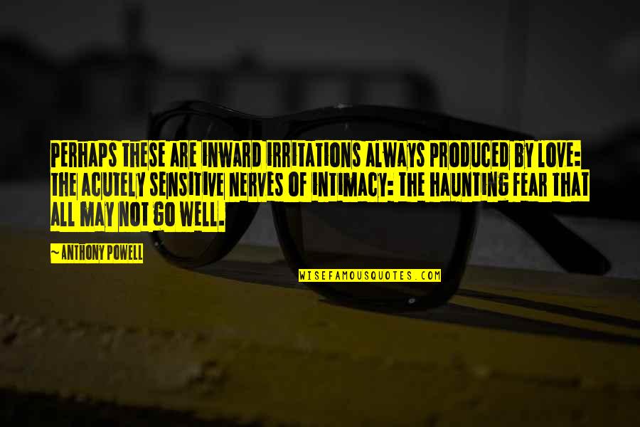 Fear Not Love Quotes By Anthony Powell: Perhaps these are inward irritations always produced by