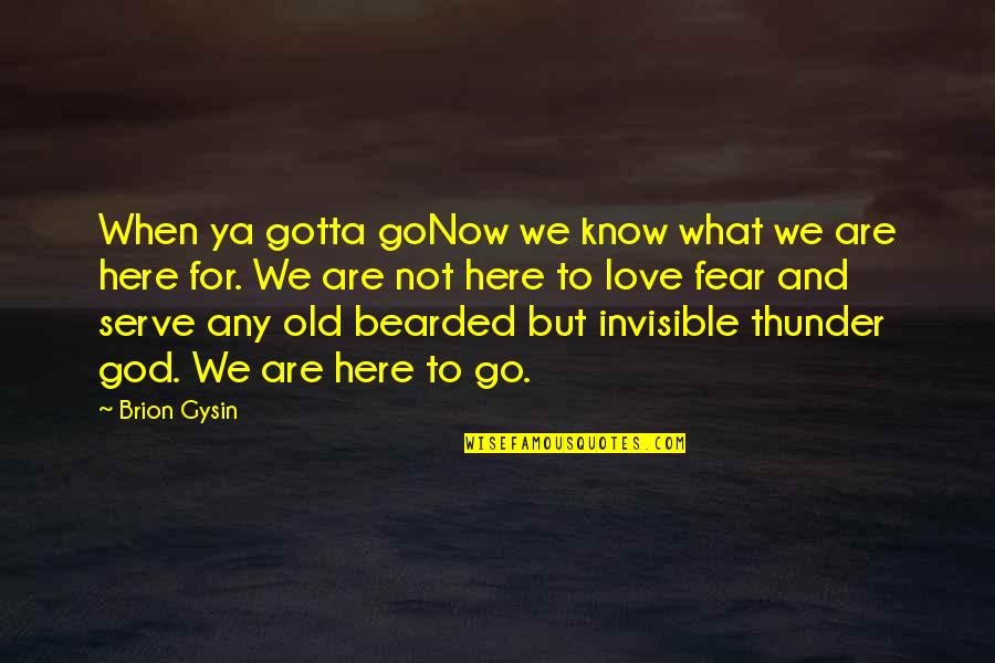 Fear Not Love Quotes By Brion Gysin: When ya gotta goNow we know what we