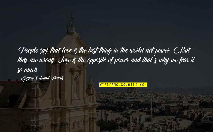 Fear Not Love Quotes By Gregory David Roberts: People say that love is the best thing