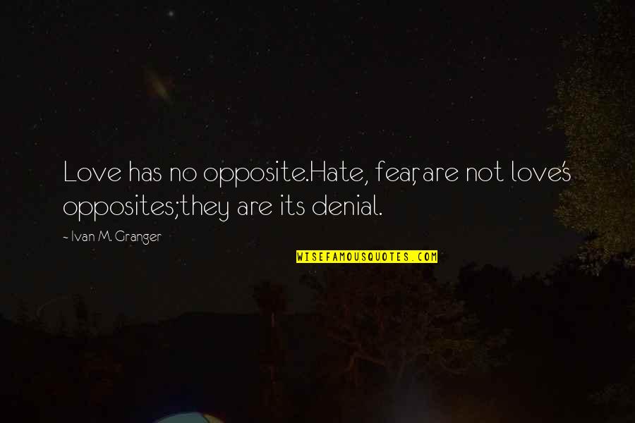Fear Not Love Quotes By Ivan M. Granger: Love has no opposite.Hate, fear, are not love's