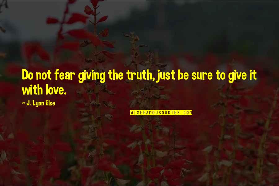 Fear Not Love Quotes By J. Lynn Else: Do not fear giving the truth, just be