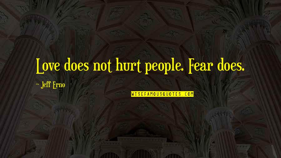 Fear Not Love Quotes By Jeff Erno: Love does not hurt people. Fear does.